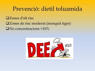 Prevenció: dietil toluamida
Zones d'alt risc
Zones de risc moderat (mosquit tigre)
No concentracions >10%
 