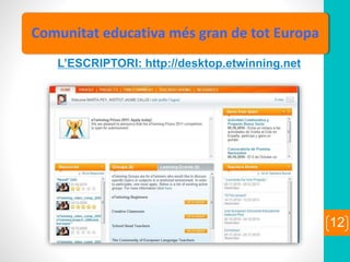 12
Comunitat educativa més gran de tot Europa
L’ESCRIPTORI: http://desktop.etwinning.net
 