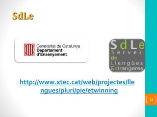 SdLe
http://www.xtec.cat/web/projectes/lle
ngues/pluri/pie/etwinning
34
 