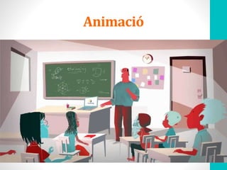 Animació
• https://www.youtube.com/
watch?v=1062iBe8oSs
 