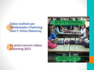Vídeo realitzat per
l’Ambaixador eTwinning
Juan F. Peñas (Navarra),
2n premi concurs vídeos
eTwinning 2013
 