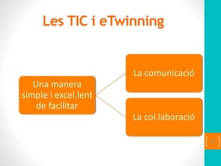Les TIC i eTwinning
Una manera
simple i excel.lent
de facilitar
La comunicació
La col.laboració
51
 