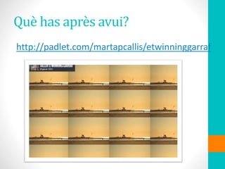 Què has après avui?
http://padlet.com/martapcallis/etwinninggarraf
 
