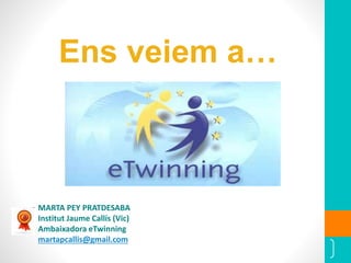 69
Ens veiem a…
MARTA PEY PRATDESABA
Institut Jaume Callís (Vic)
Ambaixadora eTwinning
martapcallis@gmail.com
 