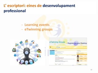 L’ escriptori: eines de desenvolupament
professional
- Learning events
- eTwinning groups
16
 