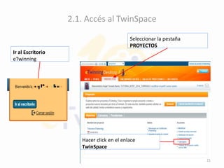 2.1. Accés al TwinSpace
Ir al Escritorio
eTwinning
Seleccionar la pestaña
PROYECTOS
Hacer click en el enlace
TwinSpace
21
 