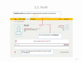 2.3. Perfil
Modificar perfil para cambiar la imagen de perfil y actualizar la información
Ver la lista de todos tus TwinSpaces
Deja un mensaje para este miembro. Se verá en todos
sus TwinSpaces
23
 