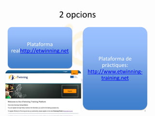 2 opcions
Plataforma
realhttp://etwinning.net
Plataforma de
pràctiques:
http://www.etwinning-
training.net
3
 