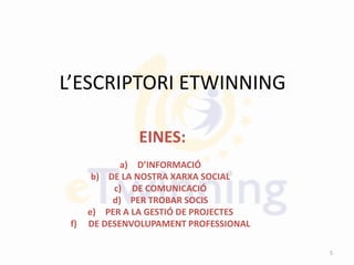 L’ESCRIPTORI ETWINNING
EINES:
a) D’INFORMACIÓ
b) DE LA NOSTRA XARXA SOCIAL
c) DE COMUNICACIÓ
d) PER TROBAR SOCIS
e) PER A LA GESTIÓ DE PROJECTES
f) DE DESENVOLUPAMENT PROFESSIONAL
5
 