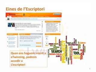 Eines de l’Escriptori
Quan ens haguem inscrit a
eTwinning, podrem
accedir a
L’escriptori
6
 