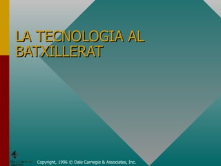 LA TECNOLOGIA AL BATXILLERAT Copyright, 1996 © Dale Carnegie & Associates, Inc. 