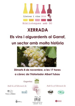 Amb la col·laboració de Amb la col·laboració de
XERRADA
Els vins i aiguardents al Garraf,
un sector amb molta història
Dimarts 8 de novembre, a les 17 hores
a càrrec de l'historiador Albert Tubau
Organitza:
 