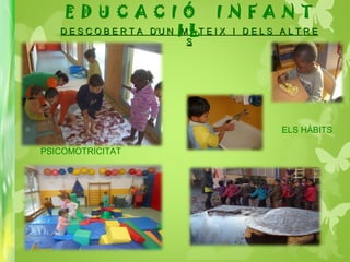 D E S C O B E R T A D’U N M A T E I X I D E L S A L T R ED E S C O B E R T A D’U N M A T E I X I D E L S A L T R E
SS
PSICOMOTRICITAT
ELS HÀBITS
E D U C A C I Ó I N F A N T
I L
 