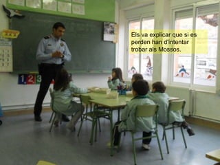 Els va explicar que si es
perden han d'intentar
trobar als Mossos.
 