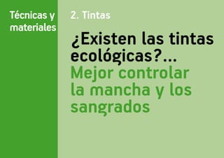 Técnicas y   2. Tintas
materiales
             ¿Existen las tintas
             ecológicas?…
             Mejor controlar
             la mancha y los
             sangrados
 