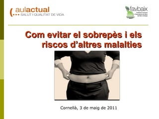 Com evitar el sobrepès i els riscos d’altres malalties Cornellà, 3 de maig de 2011 