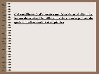 Cal escollir-ne 3 d’aquestes matèries de modalitat per 
fer un determinat batxillerat, la 4a matèria pot ser de 
qualsevol altre modalitat o optativa 
 