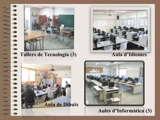 Tallers de Tecnologia (3) 
Aula de Dibuix 
Aula d’Idiomes 
Aules d’Informàtica (3) 
 