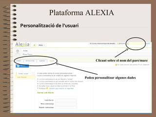 Plataforma ALEXIA 
Personalització de l’usuari 
Clicant sobre el nom del pare/mare 
Podeu personalitzar algunes dades 
 