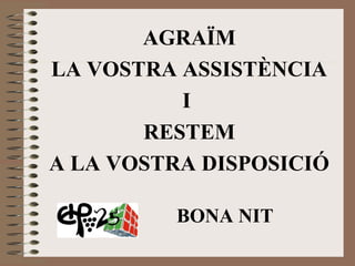 AGRAÏM 
LA VOSTRA ASSISTÈNCIA 
I 
RESTEM 
A LA VOSTRA DISPOSICIÓ 
BONA NIT 
