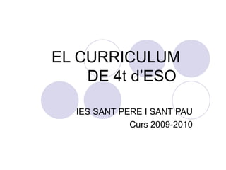 EL CURRICULUM DE 4t d’ESO   IES SANT PERE I SANT PAU Curs 2009-2010 