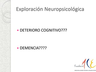 Exploración Neuropsicológica 
 DETERIORO COGNITIVO??? 
 DEMENCIA???? 
 
