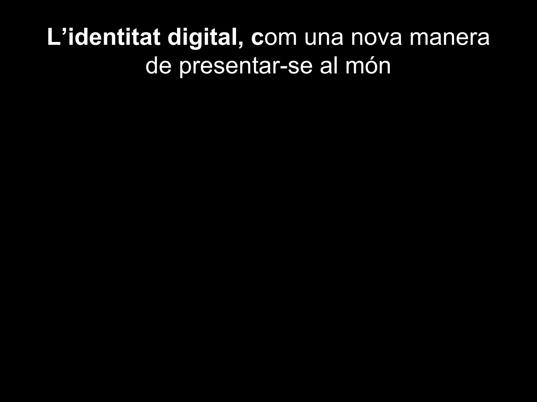 L’identitat digital, com una nova manera
         de presentar-se al món
 