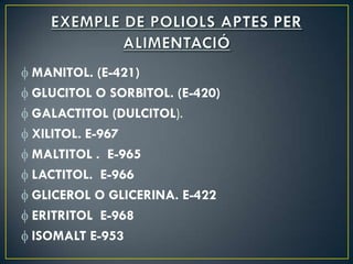 MANITOL. (E-421)
GLUCITOL O SORBITOL. (E-420)
GALACTITOL (DULCITOL).
XILITOL. E-967
MALTITOL . E-965
LACTITOL. E-966
GLICEROL O GLICERINA. E-422
ERITRITOL E-968
ISOMALT E-953
 