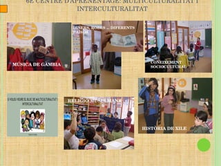 6È CENTRE D’APRENENTAGE: MULTICULTURALITAT I INTERCULTURALITAT CONEIXEMENT SOCIOCULTURAL MÚSICA DE GÀMBIA HISTÒRIA DE XILE DINERS, ROBES ... DIFERENTS PAÏSOS RELIGIÓ MUSULMANA 
