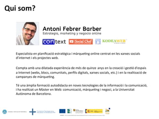 Especialista	
  en	
  planiﬁcació	
  estratègica	
  i	
  màrque5ng	
  online	
  centrat	
  en	
  les	
  xarxes	
  socials	
  
d’internet	
  i	
  els	
  projectes	
  web.	
  
	
  
Compta	
  amb	
  una	
  dilatada	
  experiència	
  de	
  més	
  de	
  quinze	
  anys	
  en	
  la	
  creació	
  i	
  ges5ó	
  d'espais	
  
a	
  Internet	
  (webs,	
  blocs,	
  comunitats,	
  perﬁls	
  digitals,	
  xarxes	
  socials,	
  etc.)	
  i	
  en	
  la	
  realització	
  de	
  
campanyes	
  de	
  màrque5ng.	
  
	
  
Té	
  una	
  àmplia	
  formació	
  autodidacta	
  en	
  noves	
  tecnologies	
  de	
  la	
  informació	
  i	
  la	
  comunicació,	
  
i	
  ha	
  realitzat	
  un	
  Màster	
  en	
  Web:	
  comunicació,	
  màrque5ng	
  i	
  negoci,	
  a	
  la	
  Universitat	
  
Autònoma	
  de	
  Barcelona.	
  
Qui	
  som?	
  
 