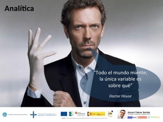 Analí=ca	
  
“Todo	
  el	
  mundo	
  miente;	
  
la	
  única	
  variable	
  es	
  
sobre	
  qué”	
  
	
  
Doctor	
  House	
  
 
