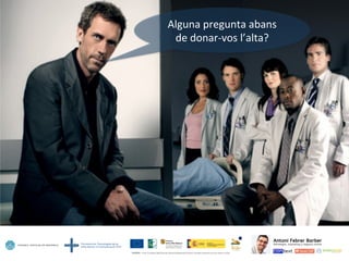 Alguna	
  pregunta	
  abans	
  
de	
  donar-­‐vos	
  l’alta?	
  
 