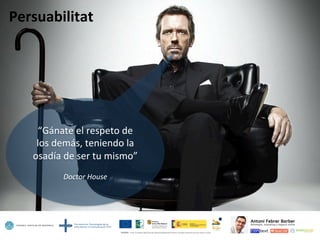Persuabilitat	
  
“Gánate	
  el	
  respeto	
  de	
  
los	
  demás,	
  teniendo	
  la	
  
osadía	
  de	
  ser	
  tu	
  mismo”	
  
	
  
Doctor	
  House	
  
 