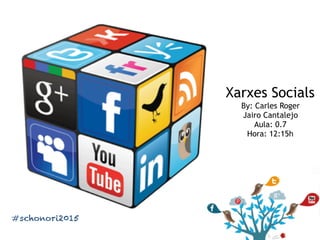 Xarxes Socials
By: Carles Roger
Jairo Cantalejo
Aula: 0.7
Hora: 12:15h
#schonori2015
 