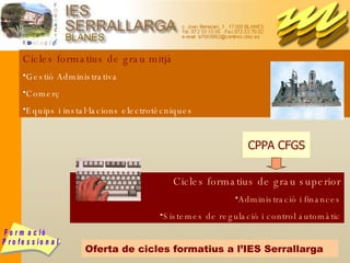 Oferta de cicles formatius a l’IES Serrallarga Cicles formatius de grau mitjà Gestió Administrativa Comerç Equips i instal·lacions electrotècniques Cicles formatius de grau superior Administració i finances Sistemes de regulació i control automàtic CPPA CFGS 