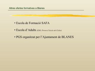 Altres ofertes formatives a Blanes Escola de Formació SAFA Escola d’Adults  (ESO, Proves d’Accés als Cicles) PGS organitzat per l’Ajuntament de BLANES 