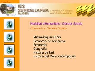 Modalitat d’Humanitats i Ciències Socials Itinerari de Ciències Socials Batxillerat Matemàtiques CCSS Economia de l’empresa Economia Geografia Història de l’art Història del Món Contemporani 