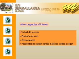 Altres aspectes d’interès Treball de recerca Promoció de curs Convocatòries Possibilitat de repetir només matèries  soltes a segon   Batxillerat 