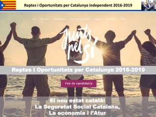 Reptes i Oportunitats per Catalunya independent 2016-2019
Reptes i Oportunitats per Catalunya 2016-2019
El nou estat català:
La Seguretat Social Catalana,
La economia i l’Atur
 