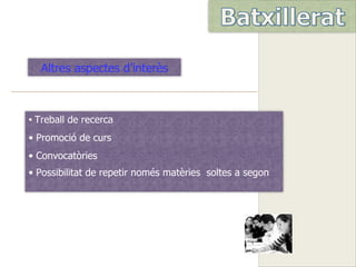 Altres aspectes d’interès



•   Treball de recerca
• Promoció de curs
• Convocatòries
• Possibilitat de repetir només matèries soltes a segon
 