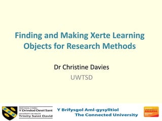 Finding and Making Xerte Learning
Objects for Research Methods
Dr Christine Davies
UWTSD
 