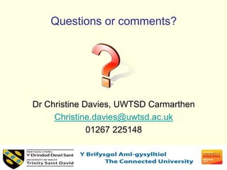 Questions or comments?
Dr Christine Davies, UWTSD Carmarthen
Christine.davies@uwtsd.ac.uk
01267 225148
 
