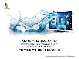 Copyright 2012/2016©|Xtreme Electronics Systems Inc | ALL RIGHTS RESERVED
XES3DTM
TECHNOLOGIES
STREAMING 3D ENTERTAINMENT
ACROSS THE INTERNET
VIEWED WITHOUT GLASSES
 