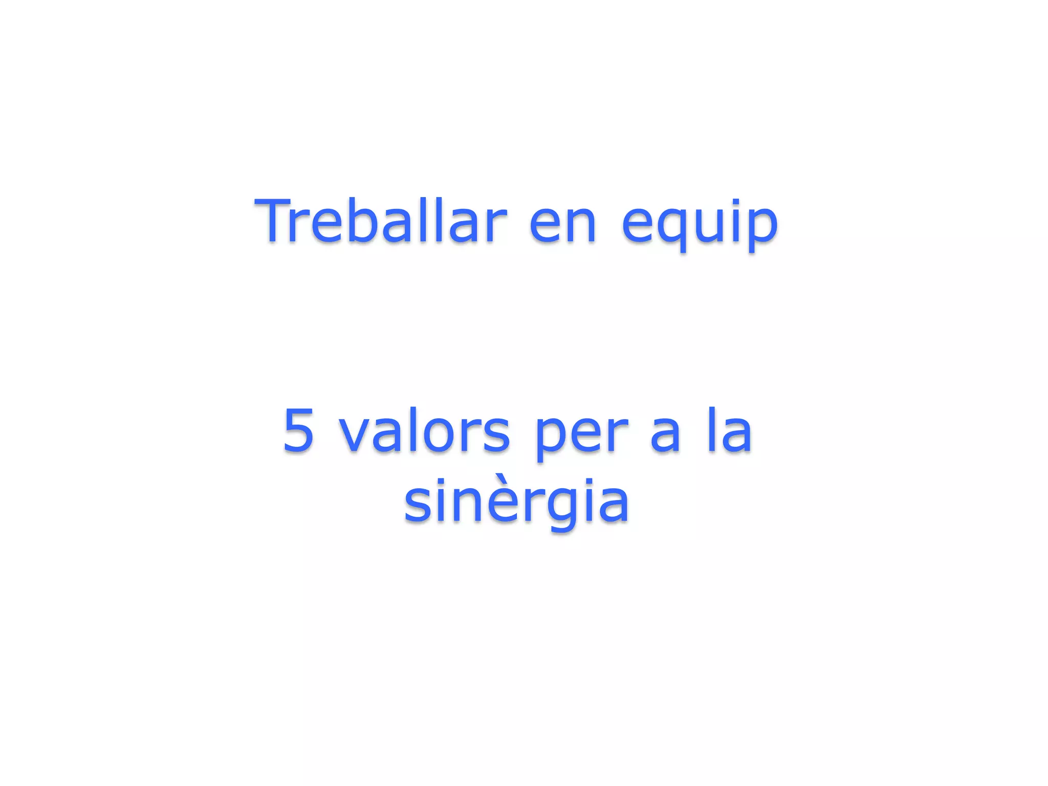 Treballar en equip


5 valors per a la
    sinèrgia
 