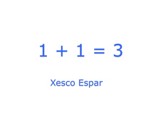 1+1=3
Xesco Espar
 