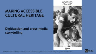 MAKING ACCESSIBLE
CULTURAL HERITAGE
Digitization and cross-media
storytelling
FIAT IFTA World Conference 2019 Dubrovnik. Making accessible cultural heritage: digitization and cross-media storytelling by Margherita Sechi and Chiara Beria
 