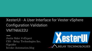 XesterUI - A User Interface for Vester vSphere
Configuration Validation
VMTN6632U
Justin Sider #vExpert
CIO - Belay Technologies Inc.
@jpsider
Invoke-Automation.blog
 