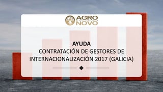 AYUDA
CONTRATACIÓN DE GESTORES DE
INTERNACIONALIZACIÓN 2017 (GALICIA)
 