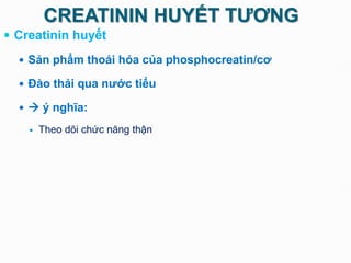 CREATININ HUYẾT TƯƠNG
 Creatinin huyết
 Sản phẩm thoái hóa của phosphocreatin/cơ
 Đào thải qua nước tiểu
  ý nghĩa:
 Theo dõi chức năng thận
 