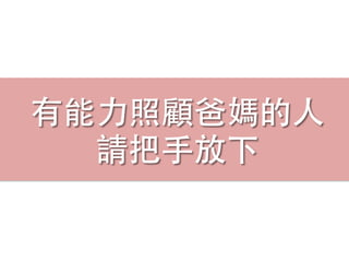 有能⼒力照顧爸媽的⼈人
請把⼿手放下
 